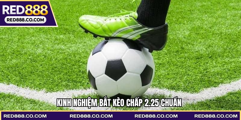Kinh nghiệm bắt kèo chấp 2.25 chuẩn