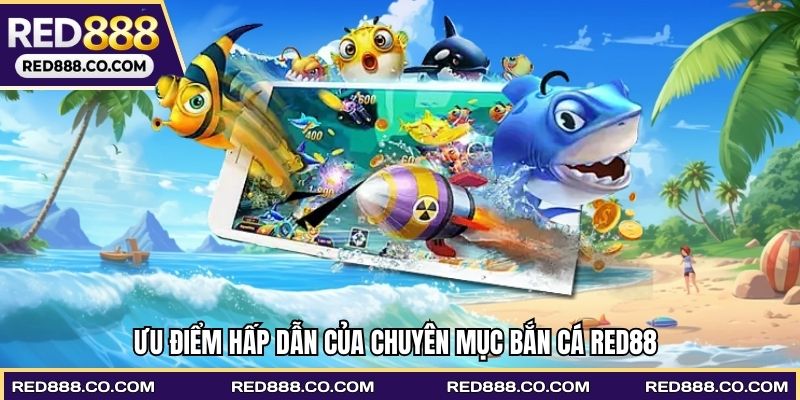 Ưu điểm hấp dẫn của chuyên mục bắn cá RED88